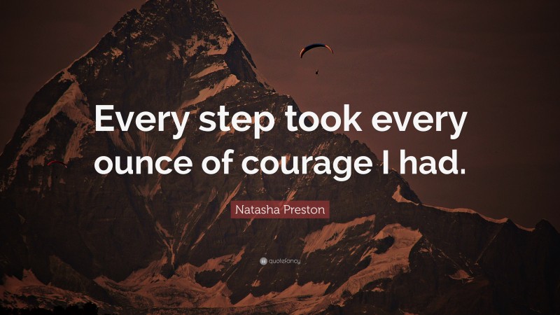 Natasha Preston Quote: “Every step took every ounce of courage I had.”