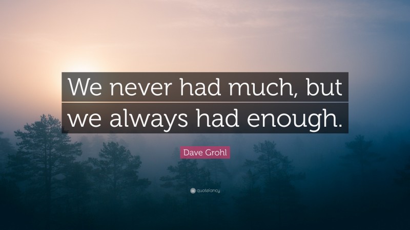 Dave Grohl Quote: “We never had much, but we always had enough.”