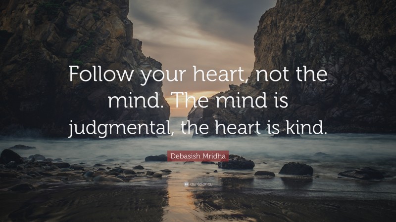 Debasish Mridha Quote: “Follow your heart, not the mind. The mind is judgmental, the heart is kind.”