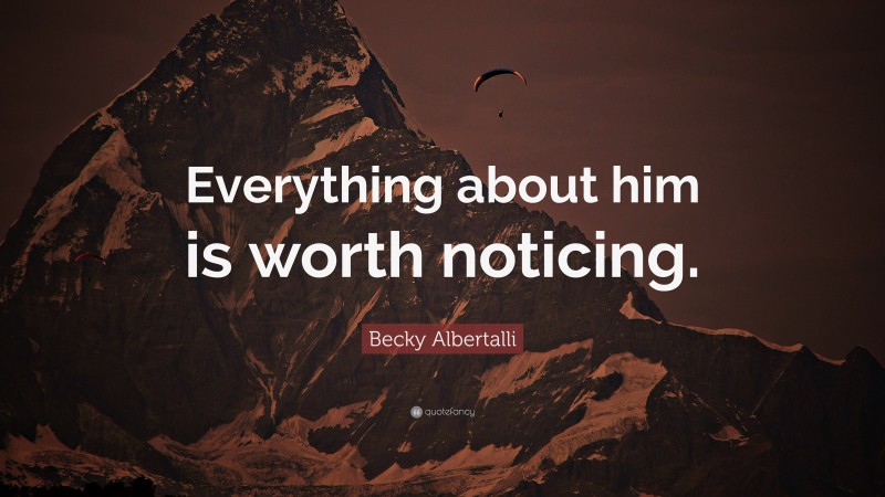 Becky Albertalli Quote: “Everything about him is worth noticing.”