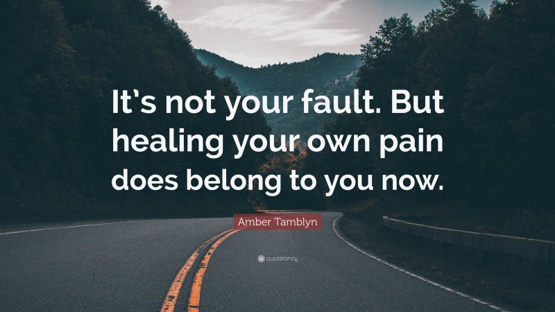 Amber Tamblyn Quote: “It’s not your fault. But healing your own pain does belong to you now.”