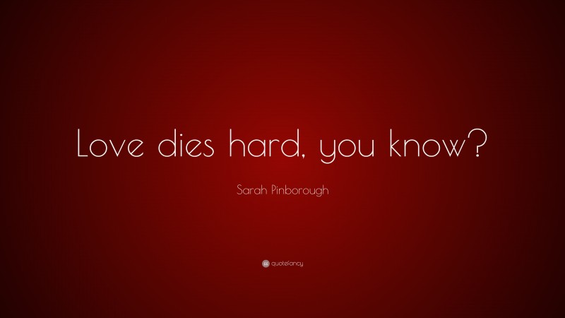 Sarah Pinborough Quote: “Love dies hard, you know?”