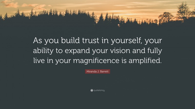 Miranda J. Barrett Quote: “As you build trust in yourself, your ability to expand your vision and fully live in your magnificence is amplified.”