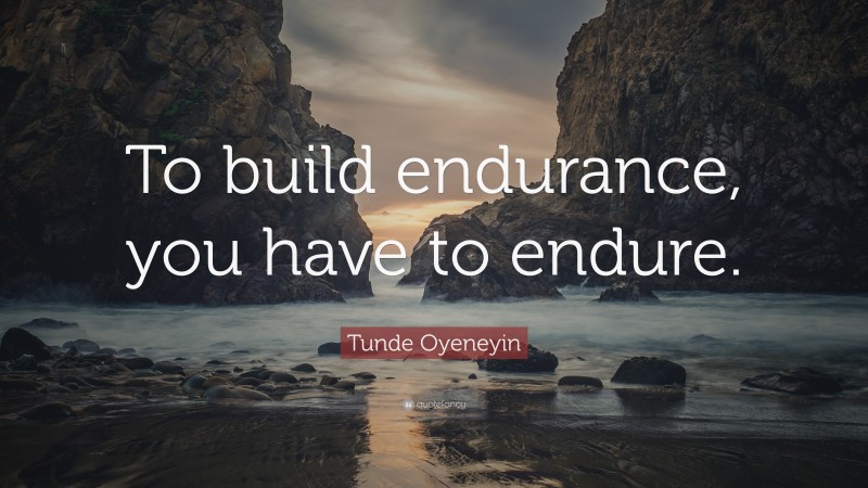 Tunde Oyeneyin Quote: “To build endurance, you have to endure.”