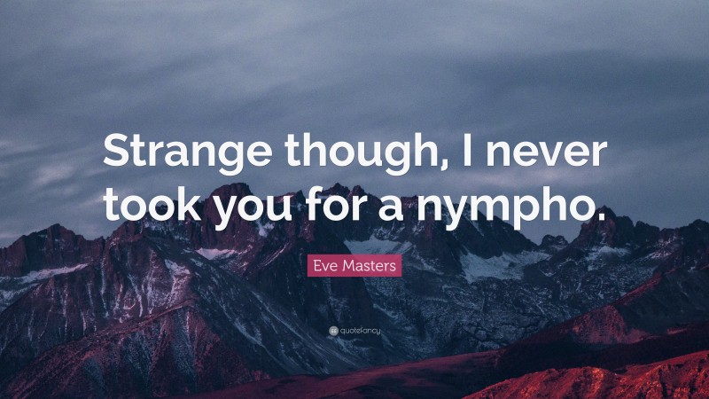 Eve Masters Quote: “Strange though, I never took you for a nympho.”