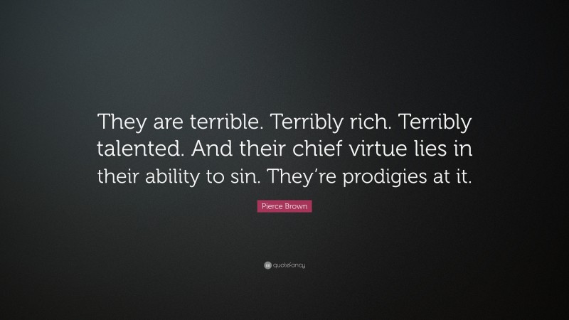 Pierce Brown Quote: “They are terrible. Terribly rich. Terribly talented. And their chief virtue lies in their ability to sin. They’re prodigies at it.”