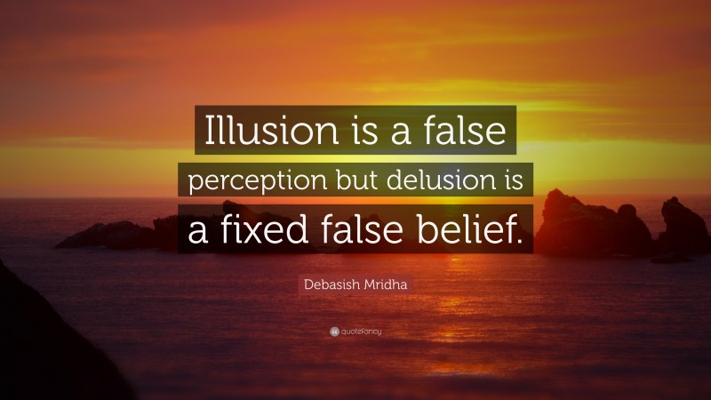Debasish Mridha Quote: “Illusion is a false perception but delusion is a fixed false belief.”