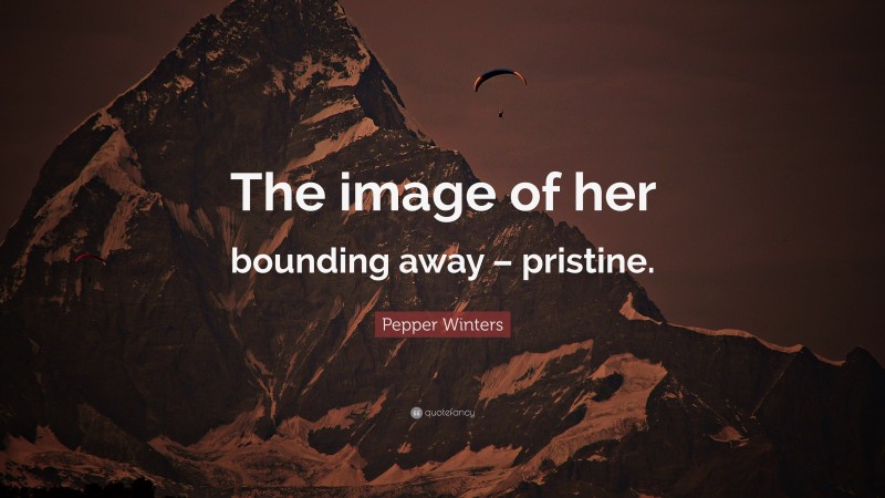 Pepper Winters Quote: “The image of her bounding away – pristine.”