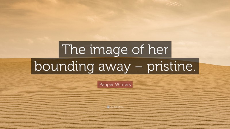 Pepper Winters Quote: “The image of her bounding away – pristine.”