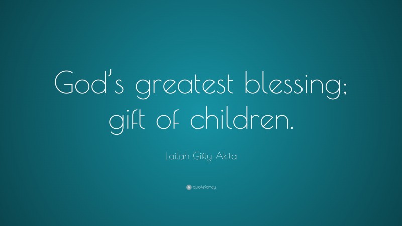 Lailah Gifty Akita Quote: “God’s greatest blessing; gift of children.”