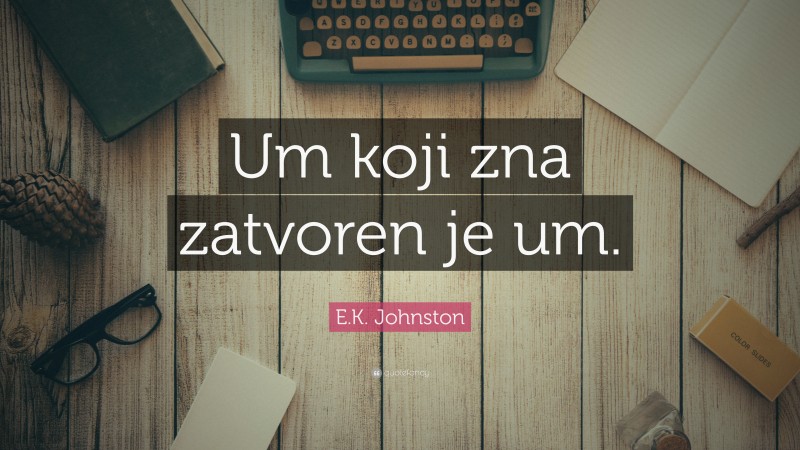 E.K. Johnston Quote: “Um koji zna zatvoren je um.”