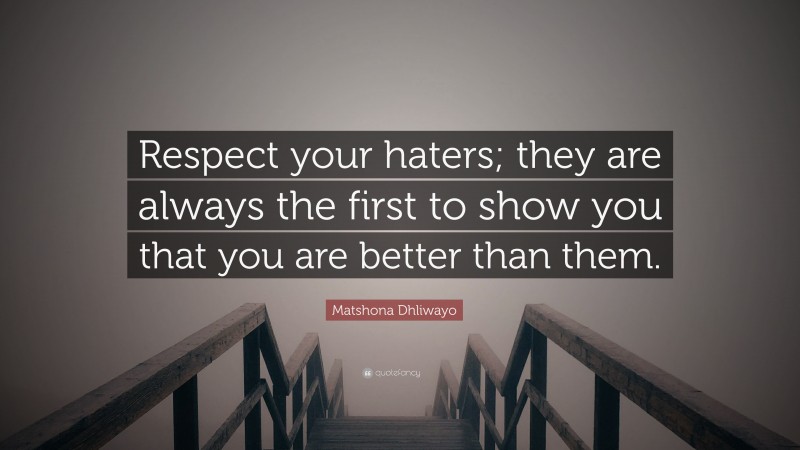 Matshona Dhliwayo Quote: “Respect your haters; they are always the first to show you that you are better than them.”