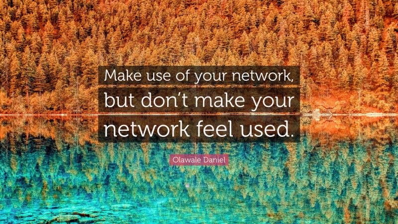 Olawale Daniel Quote: “Make use of your network, but don’t make your network feel used.”