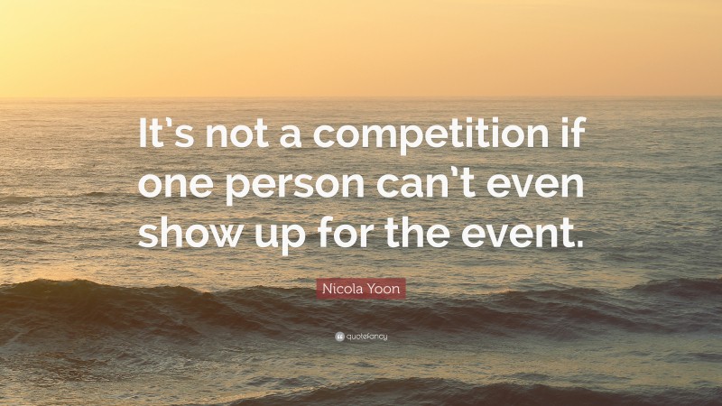 Nicola Yoon Quote: “It’s not a competition if one person can’t even show up for the event.”