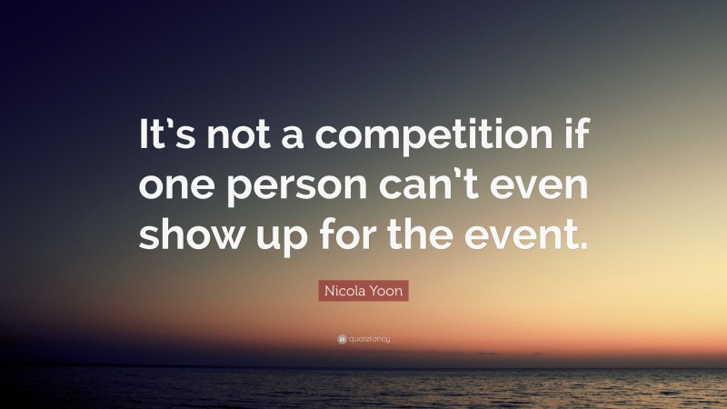 Nicola Yoon Quote: “It’s not a competition if one person can’t even show up for the event.”