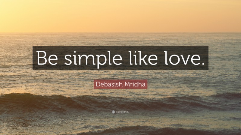 Debasish Mridha Quote: “Be simple like love.”