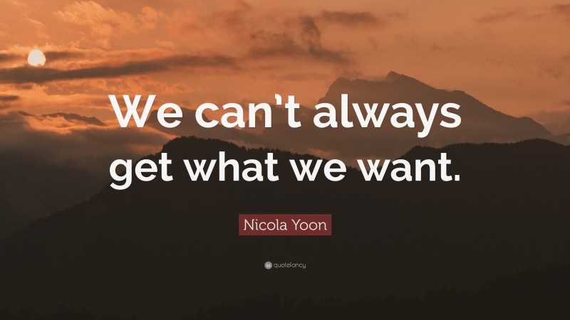 Nicola Yoon Quote: “We can’t always get what we want.”