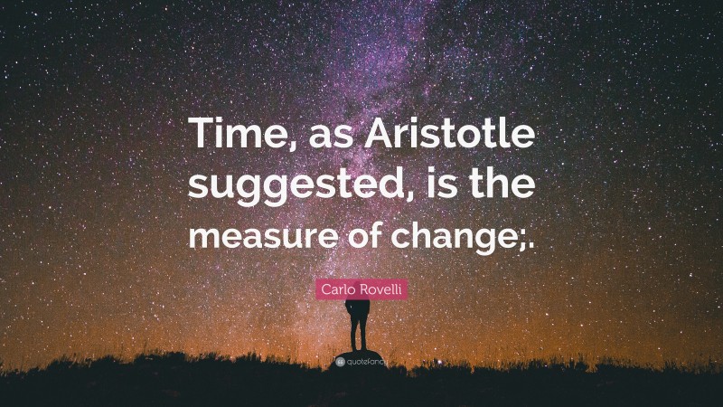 Carlo Rovelli Quote: “Time, as Aristotle suggested, is the measure of change;.”