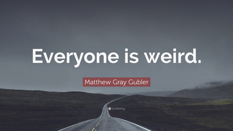 Matthew Gray Gubler Quote: “Everyone is weird.”