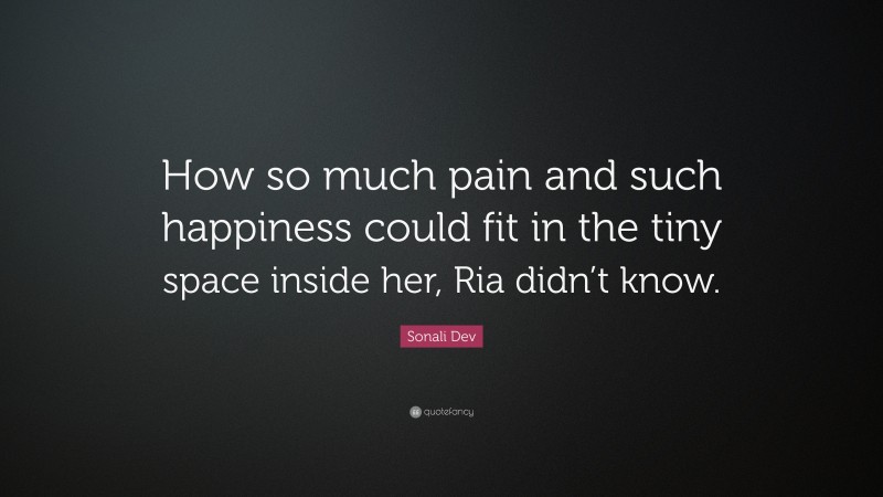 Sonali Dev Quote: “How so much pain and such happiness could fit in the tiny space inside her, Ria didn’t know.”