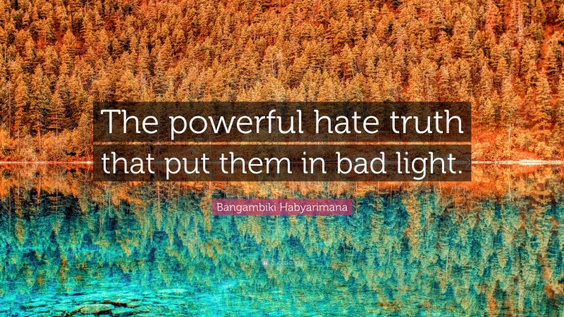 Bangambiki Habyarimana Quote: “The powerful hate truth that put them in bad light.”