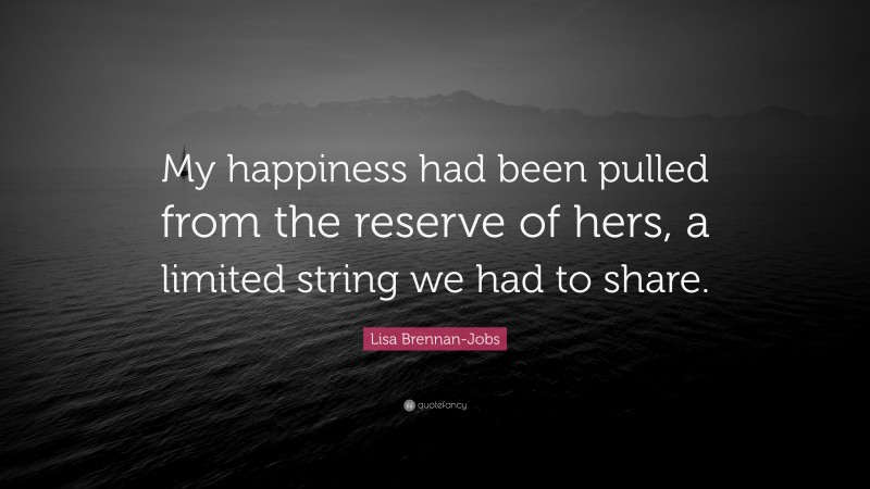 Lisa Brennan-Jobs Quote: “My happiness had been pulled from the reserve of hers, a limited string we had to share.”