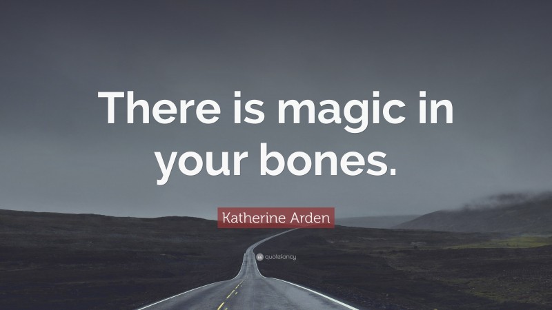 Katherine Arden Quote: “There is magic in your bones.”