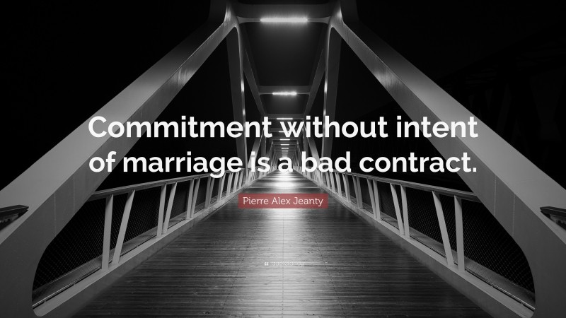 Pierre Alex Jeanty Quote: “Commitment without intent of marriage is a bad contract.”