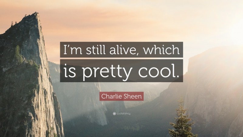 Charlie Sheen Quote: “I’m still alive, which is pretty cool.”