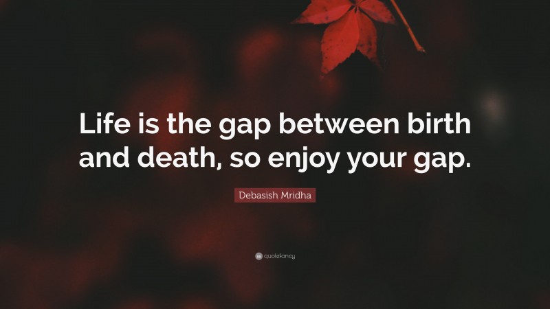 Debasish Mridha Quote: “Life is the gap between birth and death, so enjoy your gap.”