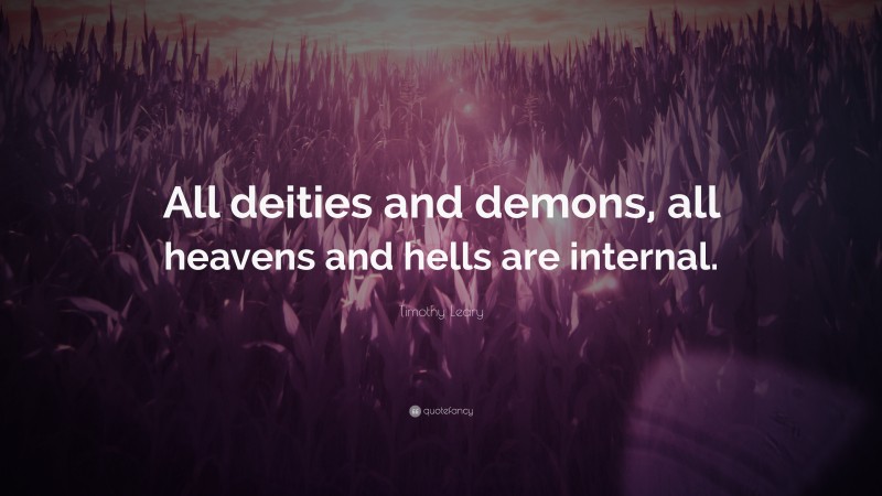 Timothy Leary Quote: “All deities and demons, all heavens and hells are internal.”