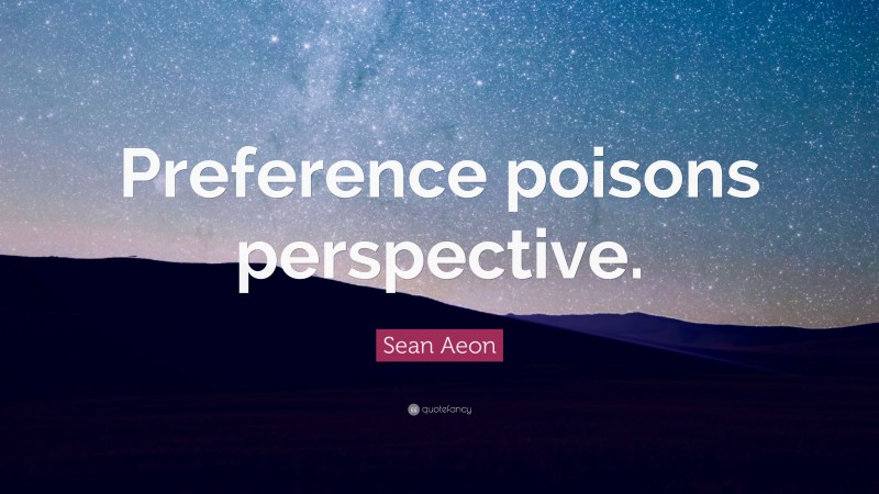 Sean Aeon Quote: “Preference poisons perspective.”
