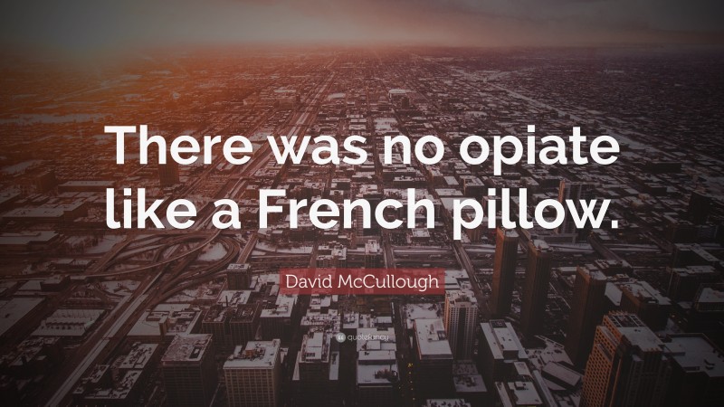 David McCullough Quote: “There was no opiate like a French pillow.”