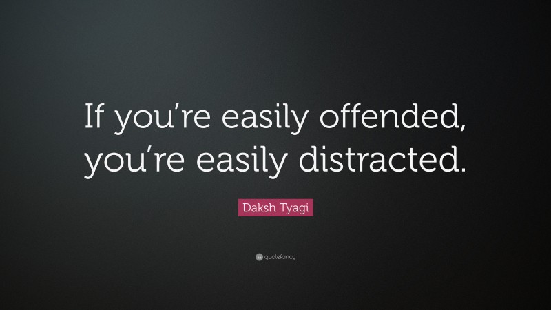 Daksh Tyagi Quote: “If you’re easily offended, you’re easily distracted.”