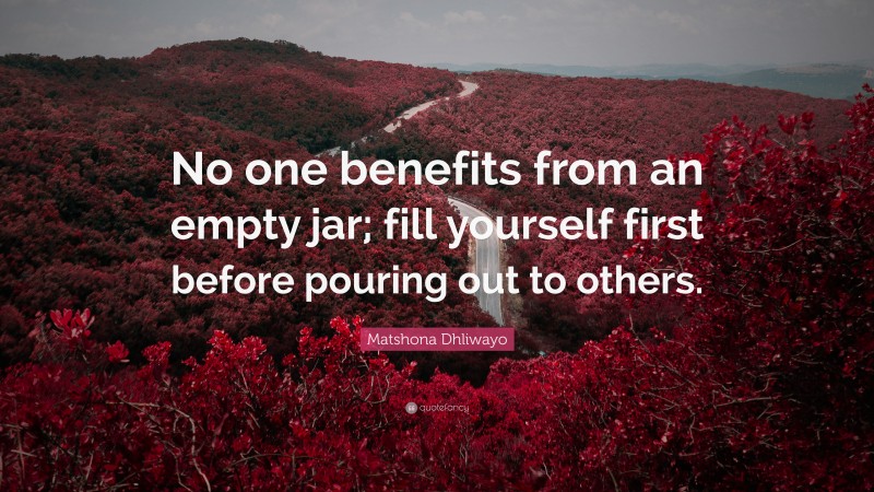 Matshona Dhliwayo Quote: “No one benefits from an empty jar; fill yourself first before pouring out to others.”