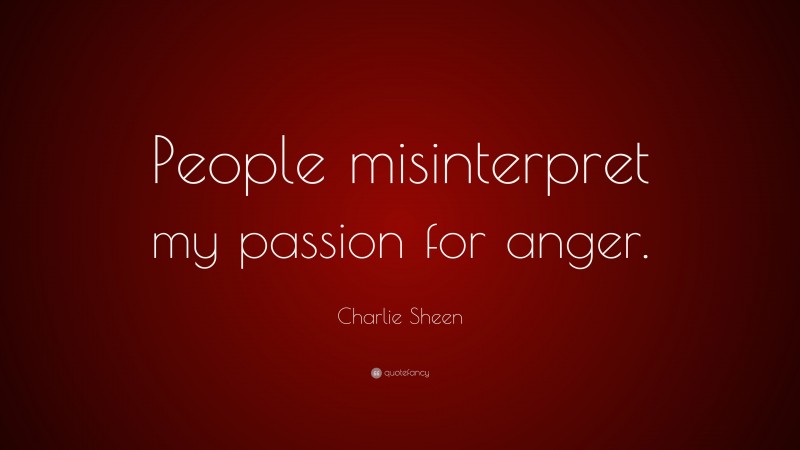 Charlie Sheen Quote: “People misinterpret my passion for anger.”