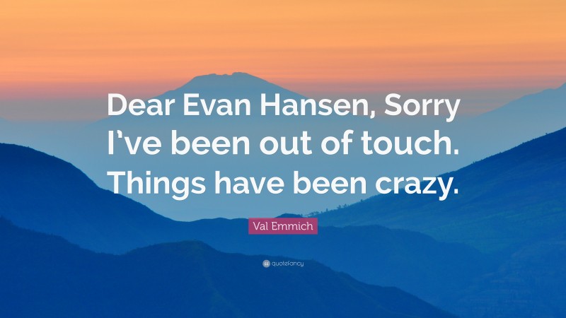 Val Emmich Quote: “Dear Evan Hansen, Sorry I’ve been out of touch. Things have been crazy.”