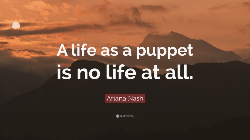 Ariana Nash Quote: “A life as a puppet is no life at all.”