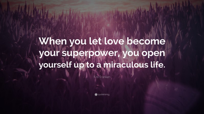 Kris Franken Quote: “When you let love become your superpower, you open yourself up to a miraculous life.”
