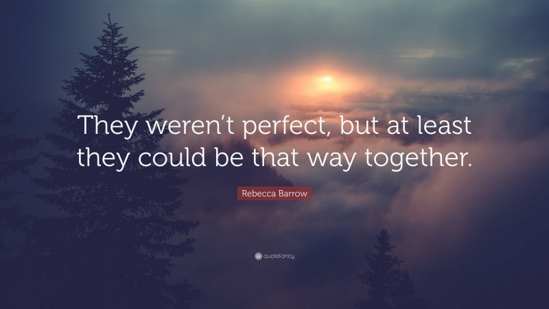 Rebecca Barrow Quote: “They weren’t perfect, but at least they could be that way together.”