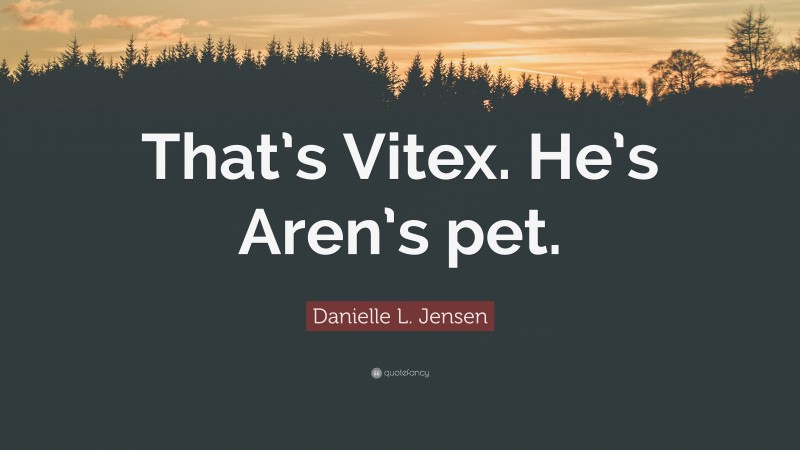 Danielle L. Jensen Quote: “That’s Vitex. He’s Aren’s pet.”