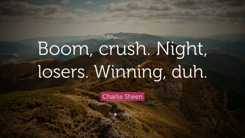 Charlie Sheen Quote: “Boom, crush. Night, losers. Winning, duh.”