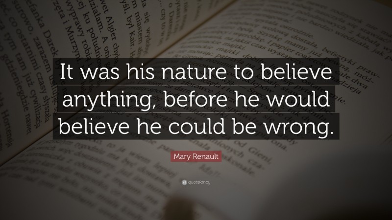 Mary Renault Quote: “It was his nature to believe anything, before he would believe he could be wrong.”