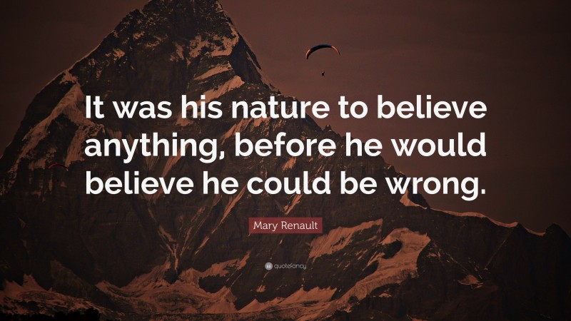 Mary Renault Quote: “It was his nature to believe anything, before he would believe he could be wrong.”