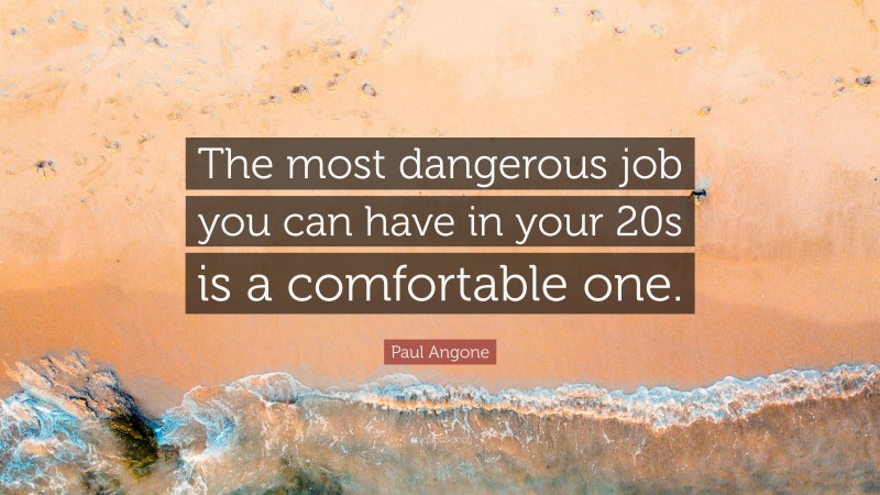 Paul Angone Quote: “The most dangerous job you can have in your 20s is a comfortable one.”
