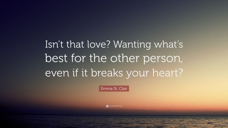 Emma St. Clair Quote: “Isn’t that love? Wanting what’s best for the other person, even if it breaks your heart?”