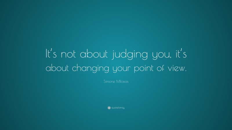 Simone Milasas Quote: “It’s not about judging you, it’s about changing your point of view.”