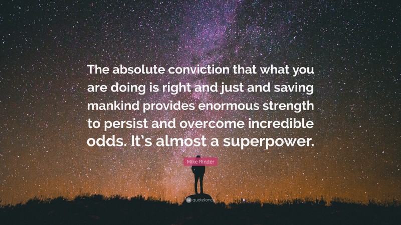 Mike Rinder Quote: “The absolute conviction that what you are doing is right and just and saving mankind provides enormous strength to persist and overcome incredible odds. It’s almost a superpower.”