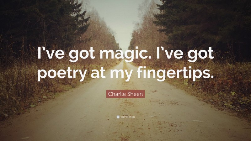 Charlie Sheen Quote: “I’ve got magic. I’ve got poetry at my fingertips.”