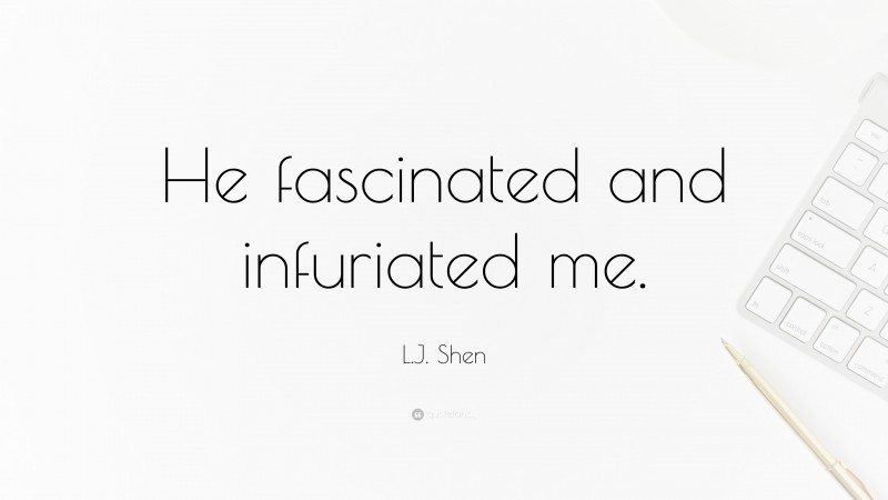 L.J. Shen Quote: “He fascinated and infuriated me.”